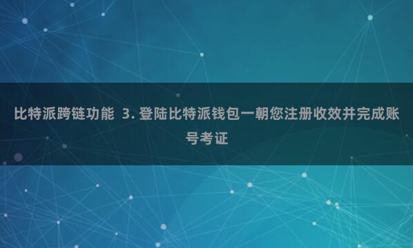 比特派跨链功能 3. 登陆比特派钱包一朝您注册收效并完成账号考证