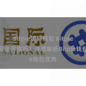 Bitpie国际钱包 Bitpie钱包安全可靠吗？详细解析Bitpie钱包优势