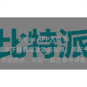 Bitpie APP入口 Bitpie钱包最新版本下载教程及功能亮点，尽在一篇文章中详解