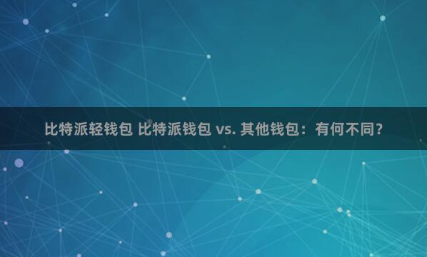 比特派轻钱包 比特派钱包 vs. 其他钱包：有何不同？