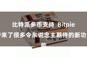 比特派多币支持  Bitpie带来了很多令东说念主期待的新功能
