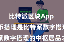 比特派区块App  数字货币搭理是比特派数字搭理的中枢居品之一