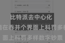 比特派去中心化  用户不错在吞并个界面上科罚多样数字钞票