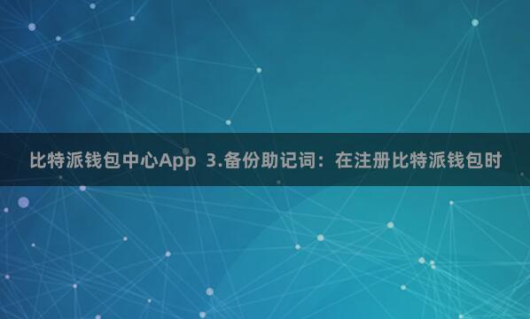 比特派钱包中心App  3.备份助记词：在注册比特派钱包时