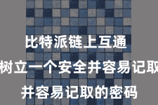 比特派链上互通  请确保树立一个安全并容易记取的密码