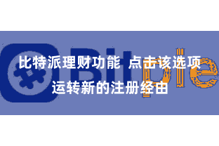 比特派理财功能  点击该选项运转新的注册经由